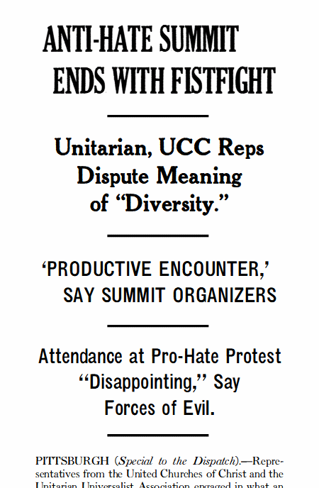 Anti-Hate Summit Ends with Fistfight. Unitarian, UCC Reps Dispute Meaning of Diversity. Productive Encounter, Say Summit Organizers. Attendance at Pro-Hate Protest Disappointing, Say Forces of Evil.