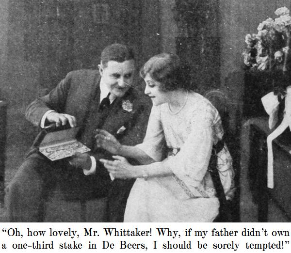 “Oh, how lovely, Mr. Whittaker! Why, if my father didn’t own a wone-third stake in De Beers, I should be sorely tempted!”
