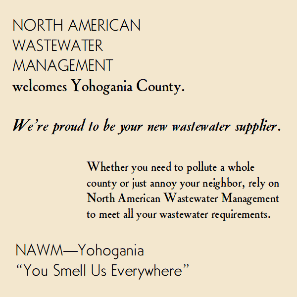 North American Wastewater Management welcomes Yohogania County. We’re proud to be your new wastewater supplier. Whether you need to pollute a whole county or just annoy your neighbor, rely on North American Wastewater Management to meet all your wastewater requirements.