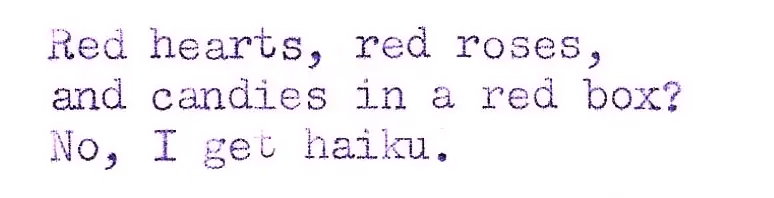 Red hearts, red roses
and candies in a red box?
No, I get haiku.
