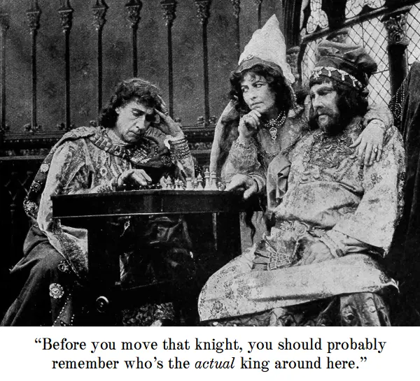 “Before you move that knight, you should probably remember who’s the actual king around here.”