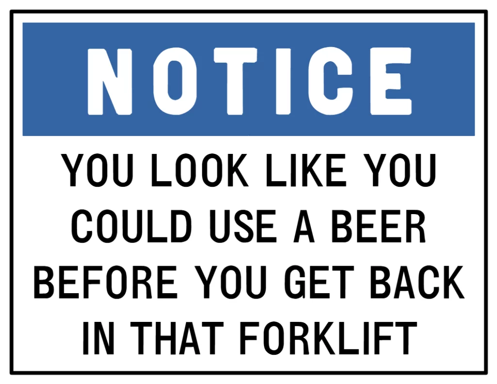 Notice—You look like you could use a beer before you get back in that forklift