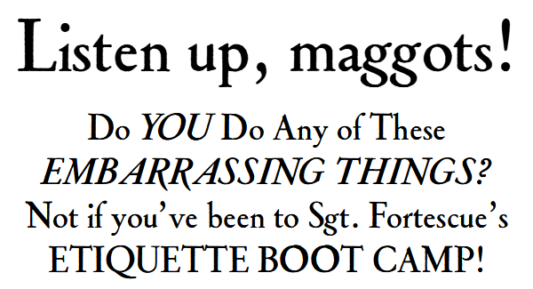Listen up, maggots! Do you do any of these embarrassing things? Not if you’ve been to Sgt. Fortescue’s Etiquette Boot Camp!