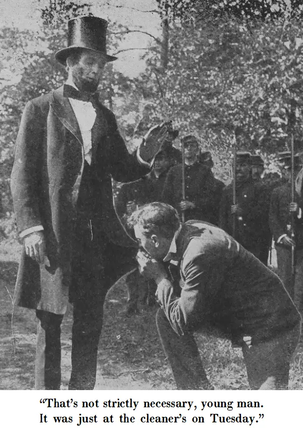 Man kissing the hem of Abraham Lincoln’s coat. Lincoln: “That’s not strictly necessary, young man. It was just at the cleaner’s on Tuesday.”