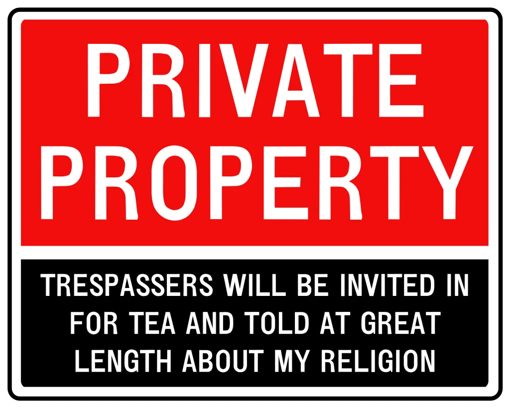 Private property. Trespassers will be invited in for tea and told at great length about my religion.